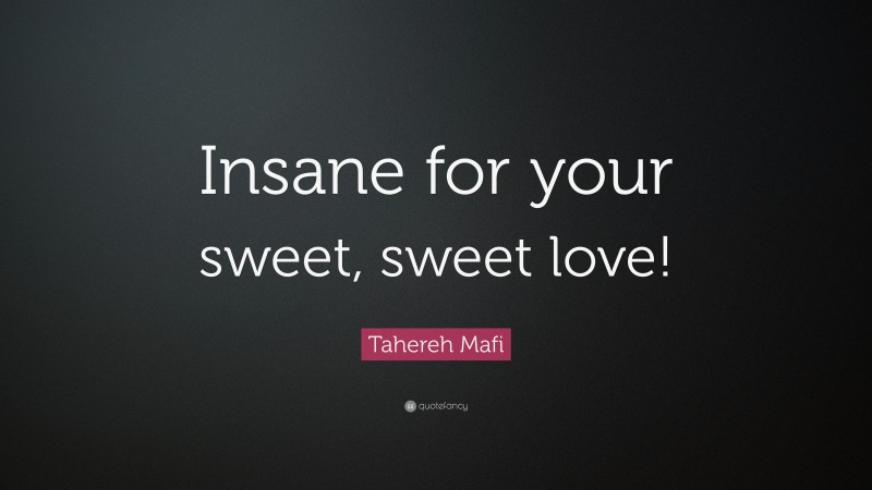 Tahereh Mafi Quote: “Insane for your sweet, sweet love!”