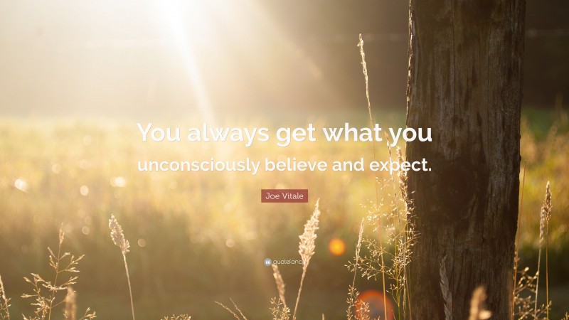 Joe Vitale Quote: “You always get what you unconsciously believe and expect.”