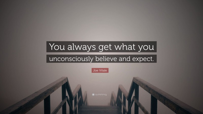 Joe Vitale Quote: “You always get what you unconsciously believe and expect.”
