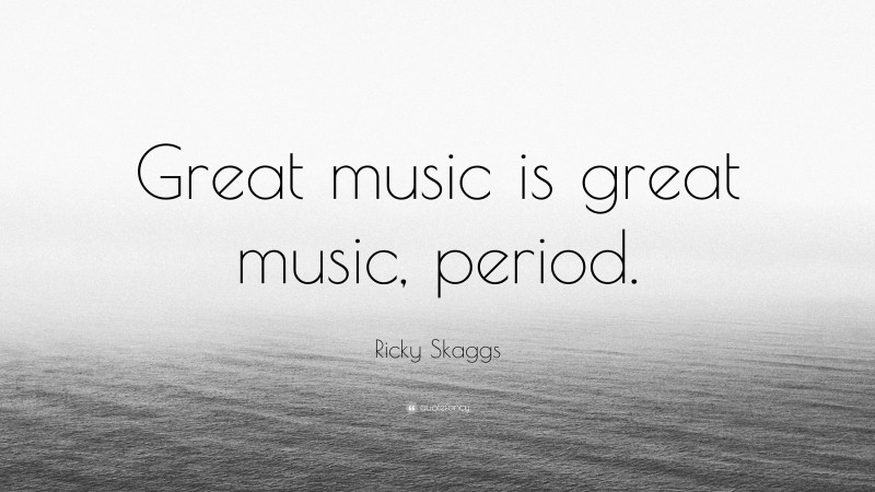 Ricky Skaggs Quote: “Great music is great music, period.”