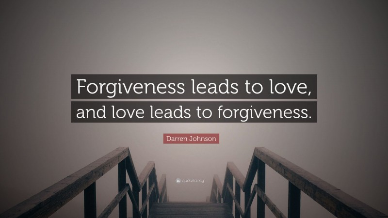 Darren Johnson Quote: “Forgiveness leads to love, and love leads to forgiveness.”