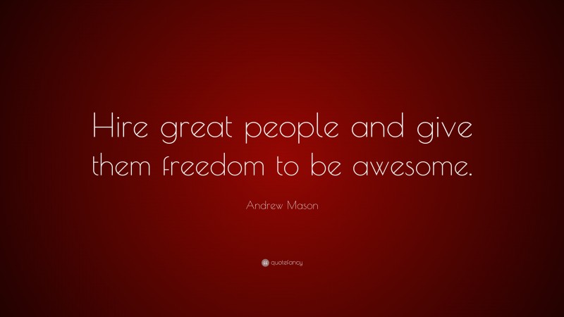 Andrew Mason Quote: “Hire great people and give them freedom to be awesome.”