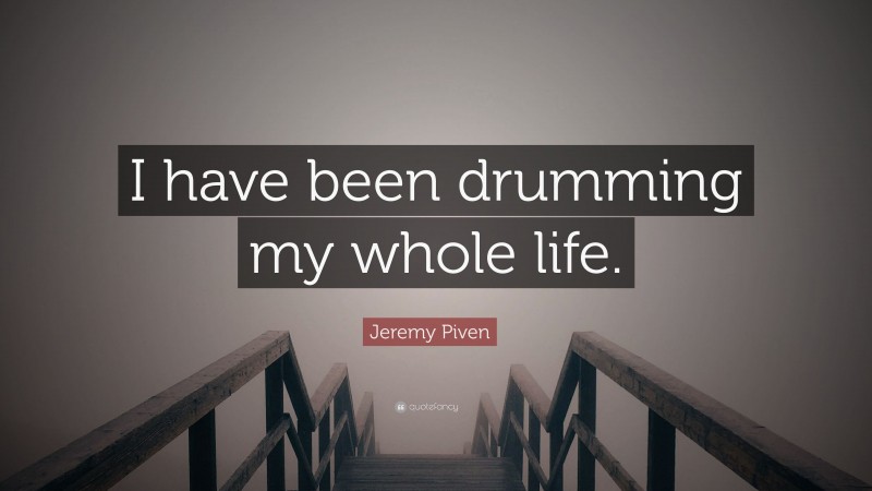 Jeremy Piven Quote: “I have been drumming my whole life.”