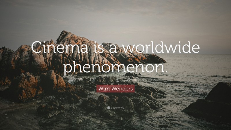 Wim Wenders Quote: “Cinema is a worldwide phenomenon.”