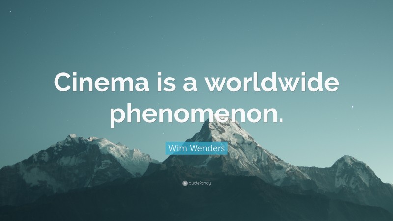 Wim Wenders Quote: “Cinema is a worldwide phenomenon.”