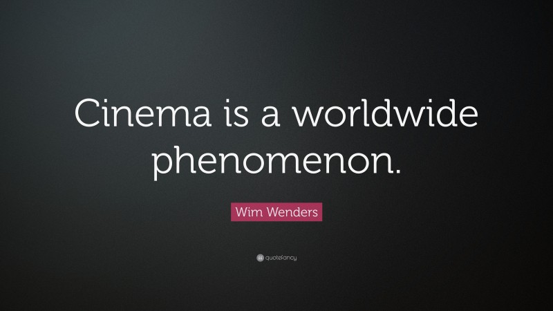Wim Wenders Quote: “Cinema is a worldwide phenomenon.”