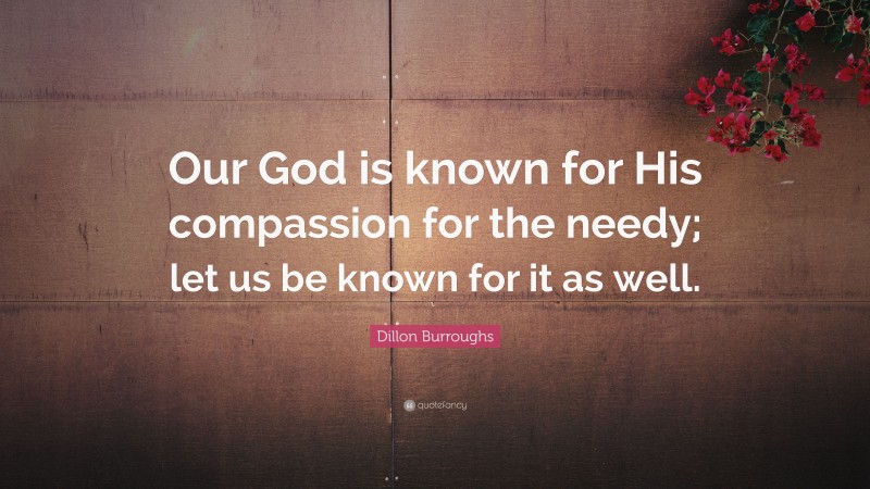 Dillon Burroughs Quote: “Our God is known for His compassion for the ...