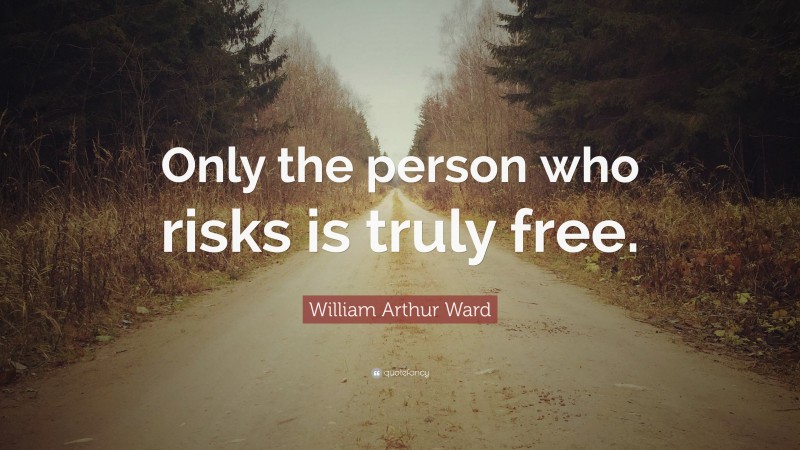 William Arthur Ward Quote: “Only the person who risks is truly free.”