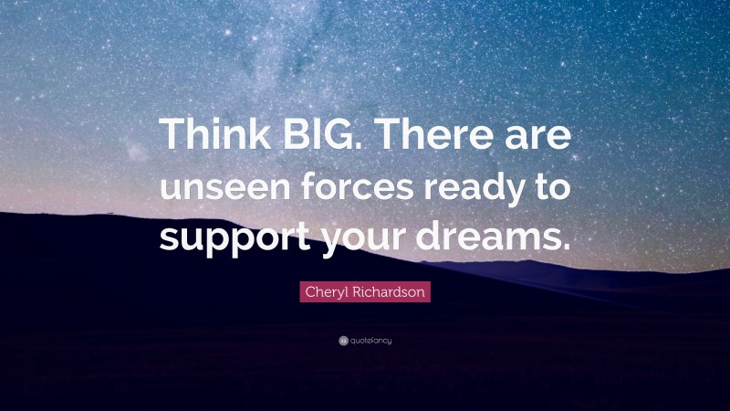 Cheryl Richardson Quote: “Think BIG. There are unseen forces ready to support your dreams.”