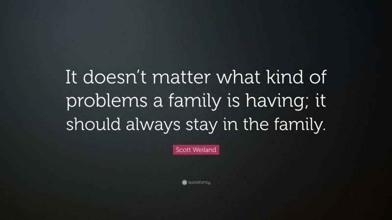Scott Weiland Quote: “It doesn’t matter what kind of problems a family is having; it should always stay in the family.”
