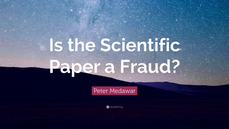 Peter Medawar Quote: “Is the Scientific Paper a Fraud?”