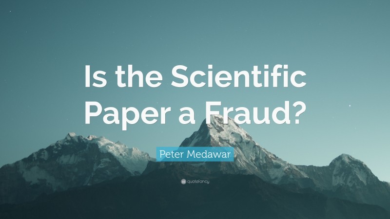 Peter Medawar Quote: “Is the Scientific Paper a Fraud?”