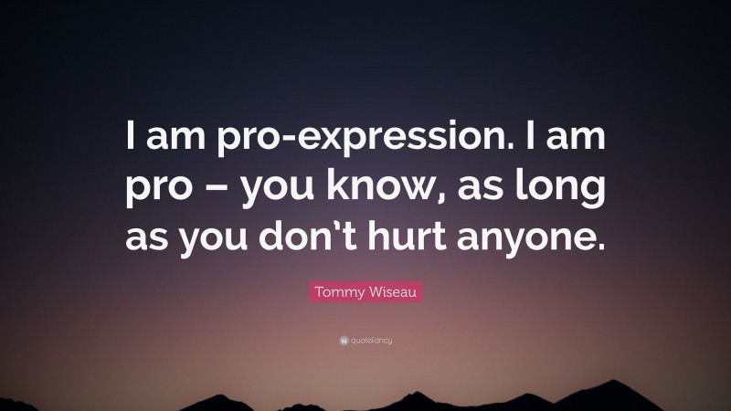 Tommy Wiseau Quote: “I am pro-expression. I am pro – you know, as long as you don’t hurt anyone.”