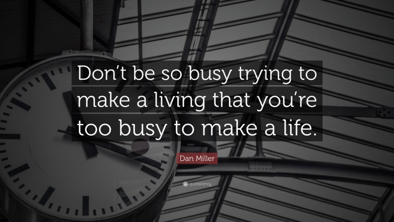 Dan Miller Quote: “Don’t be so busy trying to make a living that you’re too busy to make a life.”