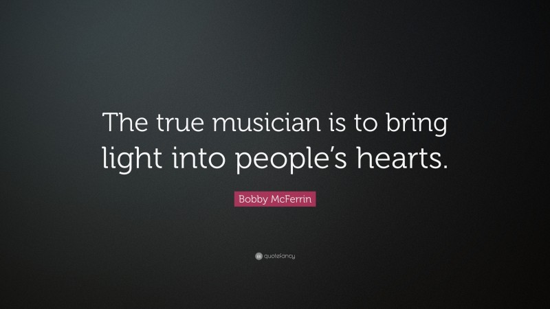 Bobby McFerrin Quote: “The true musician is to bring light into people’s hearts.”
