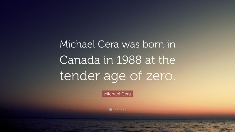 Michael Cera Quote: “Michael Cera was born in Canada in 1988 at the tender age of zero.”