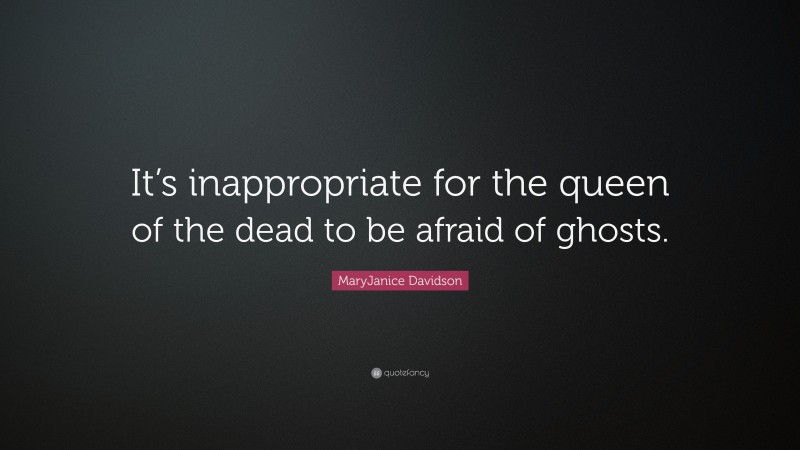 MaryJanice Davidson Quote: “It’s inappropriate for the queen of the dead to be afraid of ghosts.”