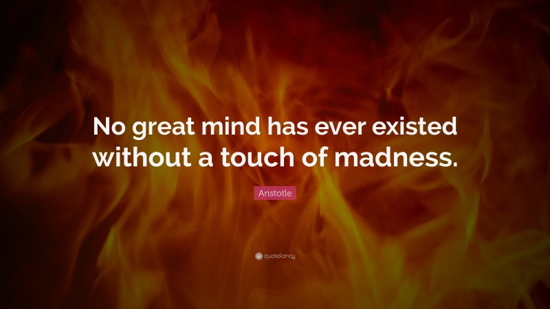 Aristotle Quote: “No great mind has ever existed without a touch of madness.”
