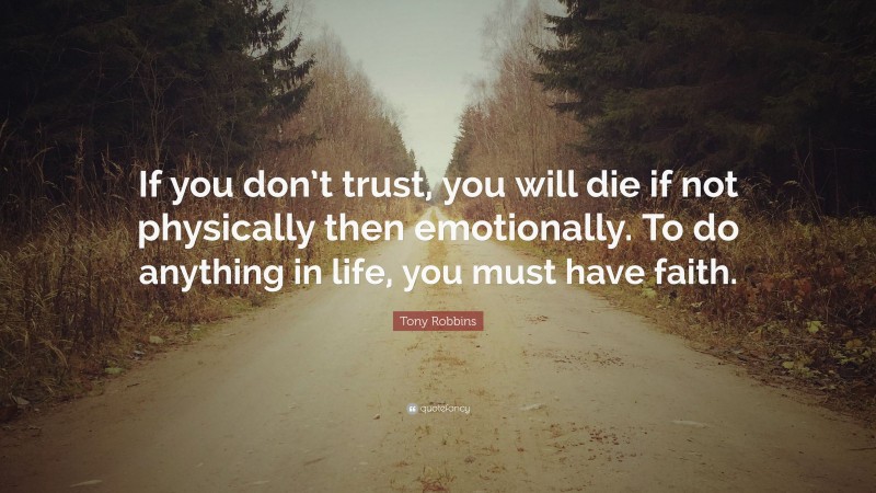 Tony Robbins Quote: “If you don’t trust, you will die if not physically then emotionally. To do anything in life, you must have faith.”