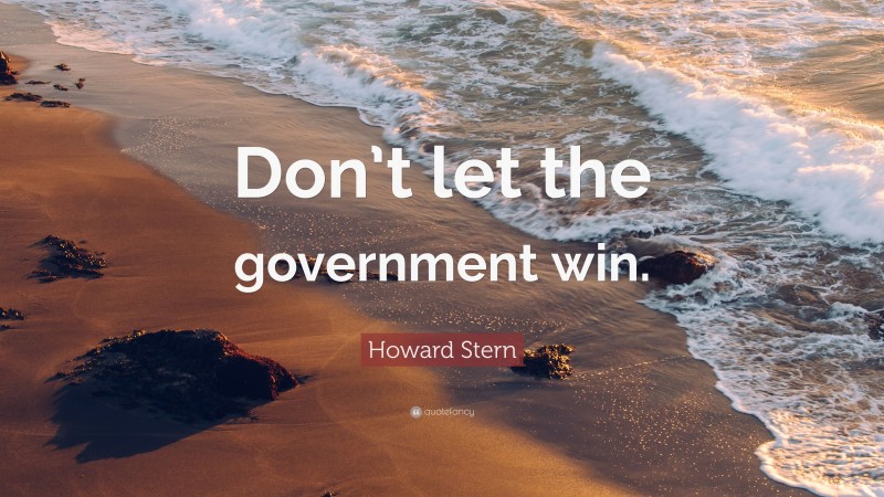 Howard Stern Quote: “Don’t let the government win.”