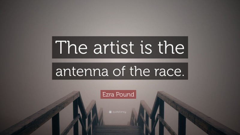 Ezra Pound Quote: “The artist is the antenna of the race.”
