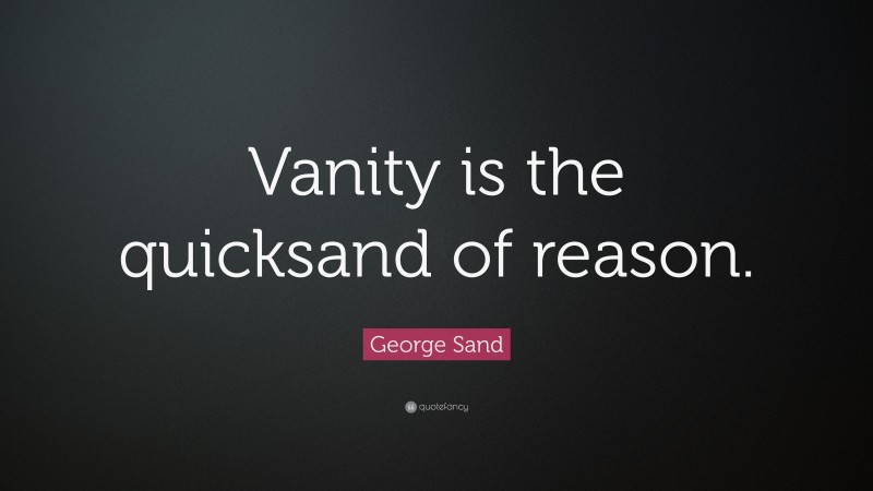 George Sand Quote: “Vanity is the quicksand of reason.”
