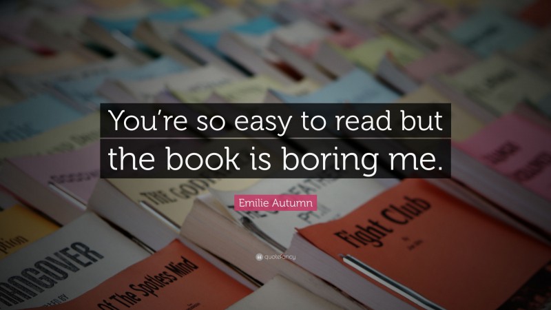 Emilie Autumn Quote: “You’re so easy to read but the book is boring me.”