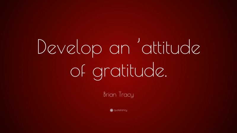 Brian Tracy Quote: “Develop an ’attitude of gratitude.”