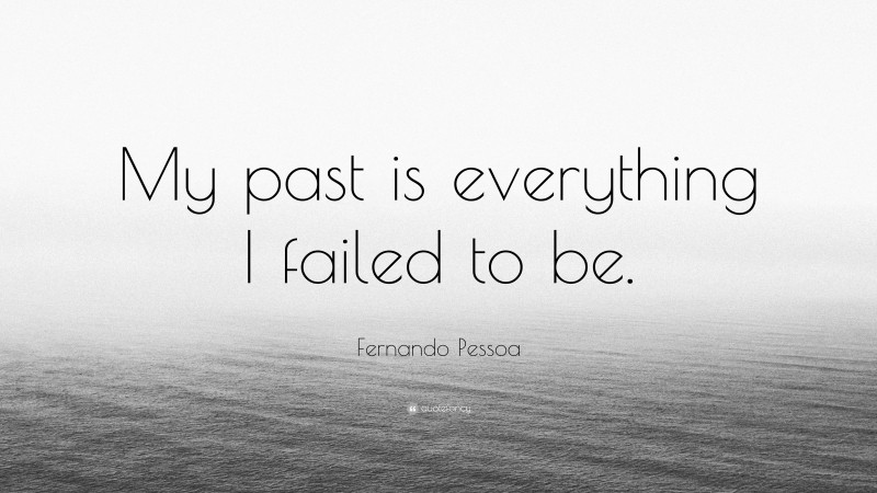 Fernando Pessoa Quote: “My past is everything I failed to be.”