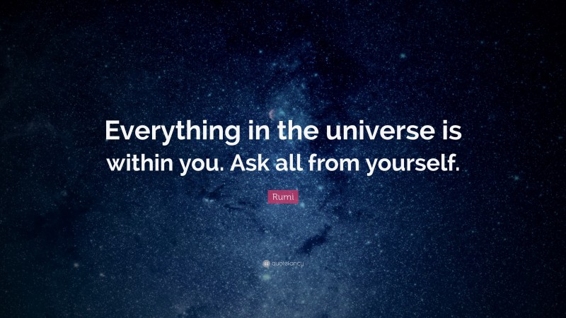 Rumi Quote: “Everything in the universe is within you. Ask all from ...