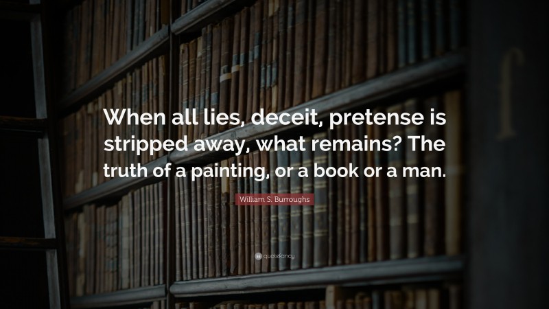 William S. Burroughs Quote: “When all lies, deceit, pretense is stripped away, what remains? The truth of a painting, or a book or a man.”