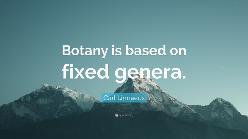 Carl Linnaeus Quote: “Botany is based on fixed genera.”