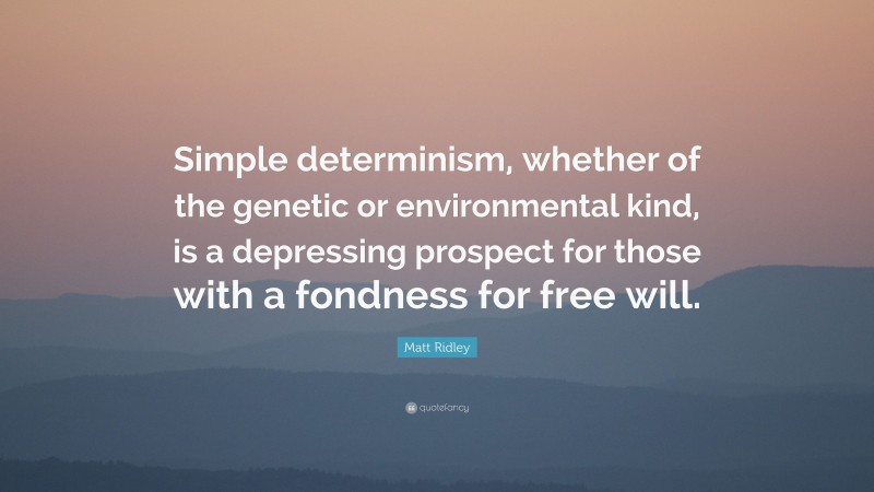 Matt Ridley Quote: “Simple determinism, whether of the genetic or environmental kind, is a depressing prospect for those with a fondness for free will.”