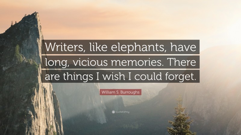 William S. Burroughs Quote: “Writers, like elephants, have long, vicious memories. There are things I wish I could forget.”