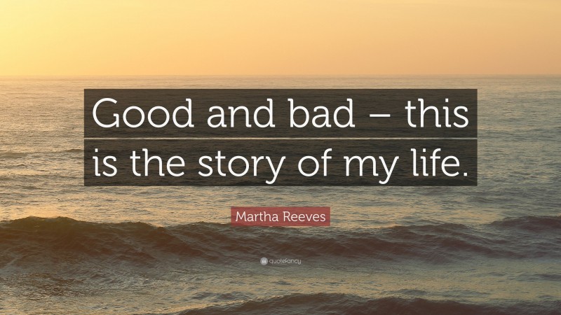 Martha Reeves Quote: “Good and bad – this is the story of my life.”