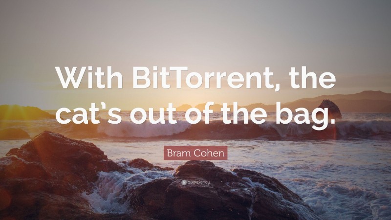 Bram Cohen Quote: “With BitTorrent, the cat’s out of the bag.”