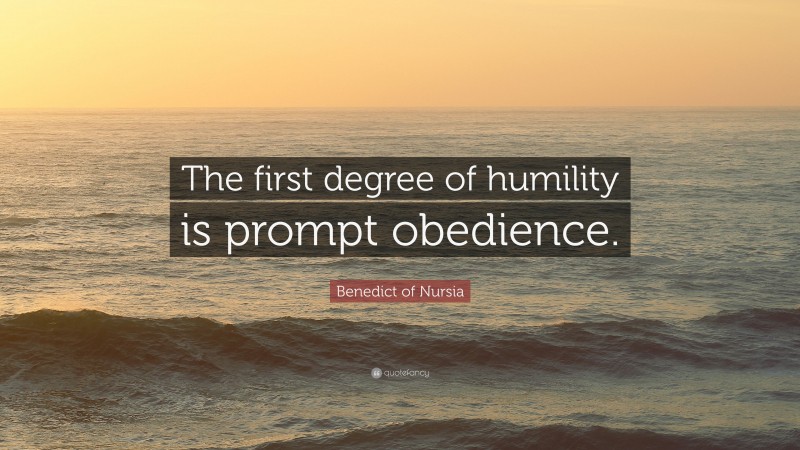 Benedict of Nursia Quote: “The first degree of humility is prompt obedience.”
