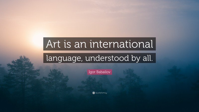 Igor Babailov Quote: “Art is an international language, understood by all.”