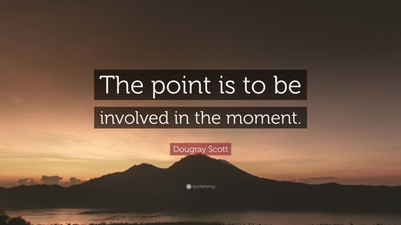 Dougray Scott Quote: “The point is to be involved in the moment.”