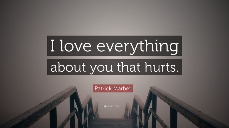 Patrick Marber Quote: “I love everything about you that hurts.”