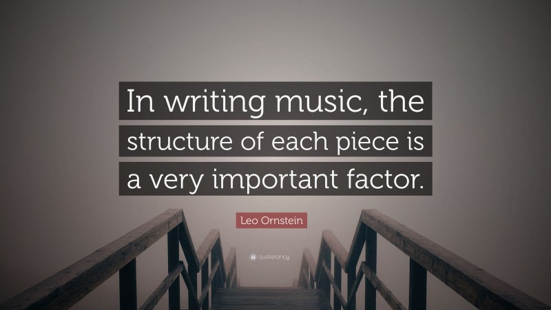 Leo Ornstein Quote: “In writing music, the structure of each piece is a very important factor.”