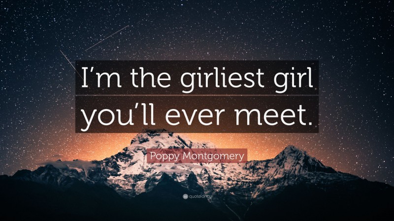 Poppy Montgomery Quote: “I’m the girliest girl you’ll ever meet.”