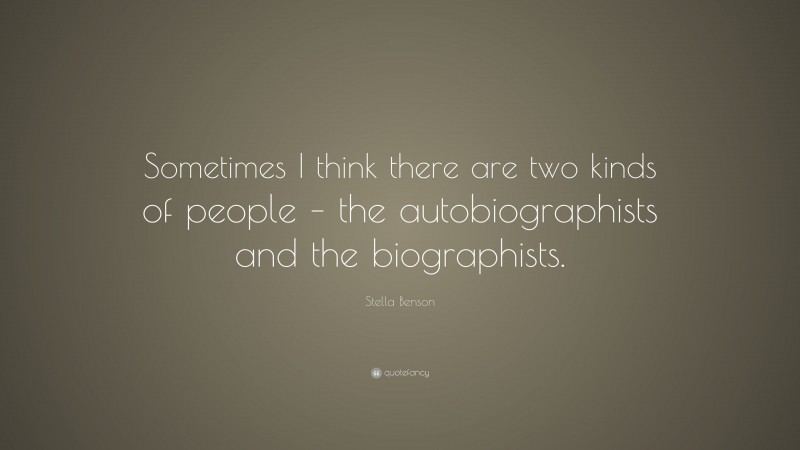 Stella Benson Quote: “Sometimes I think there are two kinds of people – the autobiographists and the biographists.”