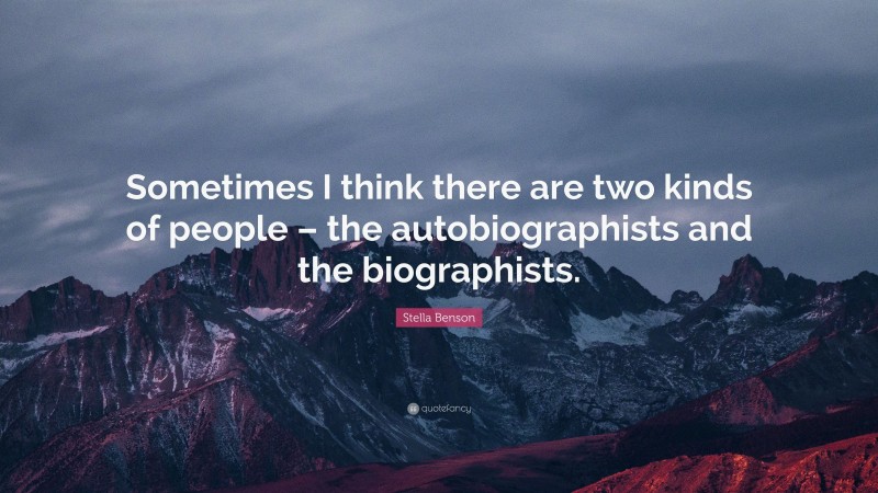 Stella Benson Quote: “Sometimes I think there are two kinds of people – the autobiographists and the biographists.”