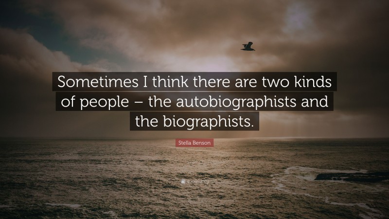 Stella Benson Quote: “Sometimes I think there are two kinds of people – the autobiographists and the biographists.”