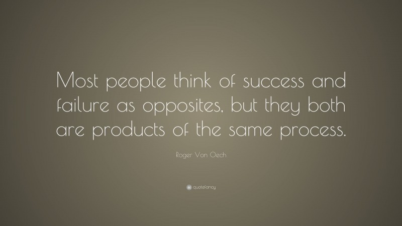 Roger Von Oech Quote: “Most people think of success and failure as opposites, but they both are products of the same process.”