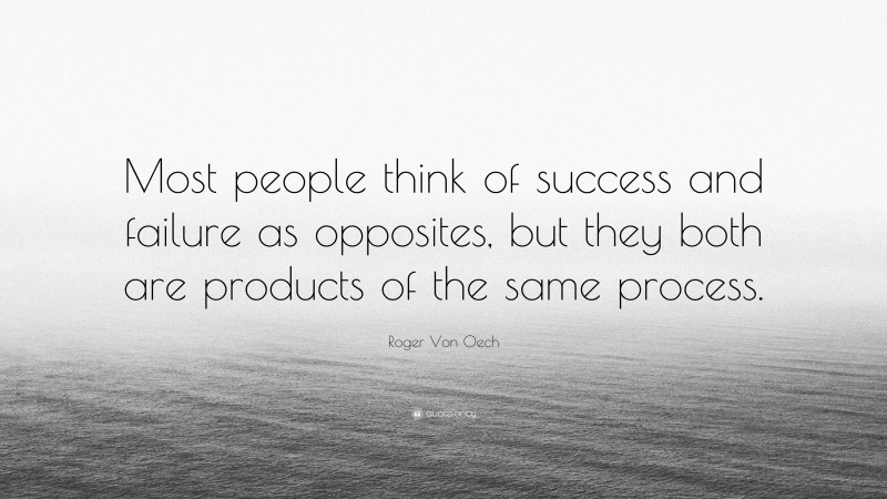 Roger Von Oech Quote: “Most people think of success and failure as opposites, but they both are products of the same process.”