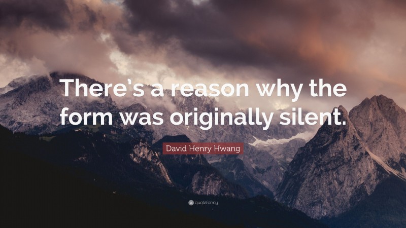 David Henry Hwang Quote: “There’s a reason why the form was originally silent.”