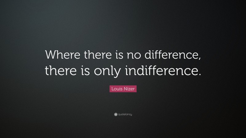 Louis Nizer Quote: “Where there is no difference, there is only indifference.”