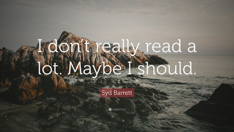 Syd Barrett Quote: “I don’t really read a lot. Maybe I should.”